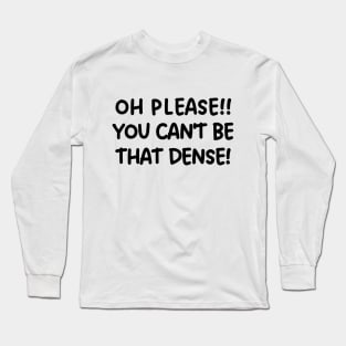 Oh please! You can't be that dense! Long Sleeve T-Shirt